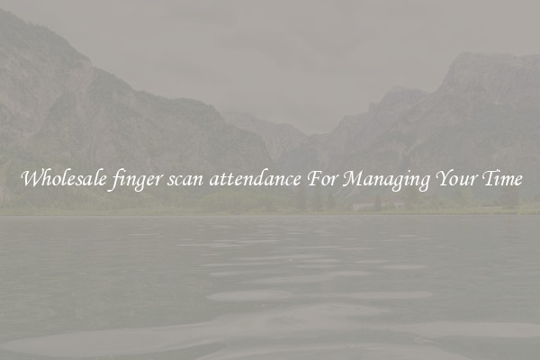 Wholesale finger scan attendance For Managing Your Time