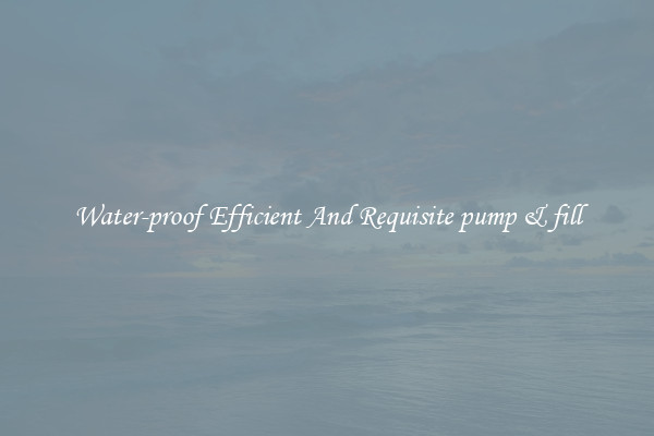 Water-proof Efficient And Requisite pump & fill
