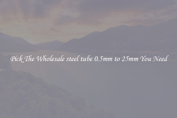 Pick The Wholesale steel tube 0.5mm to 25mm You Need