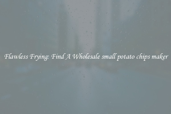 Flawless Frying: Find A Wholesale small potato chips maker