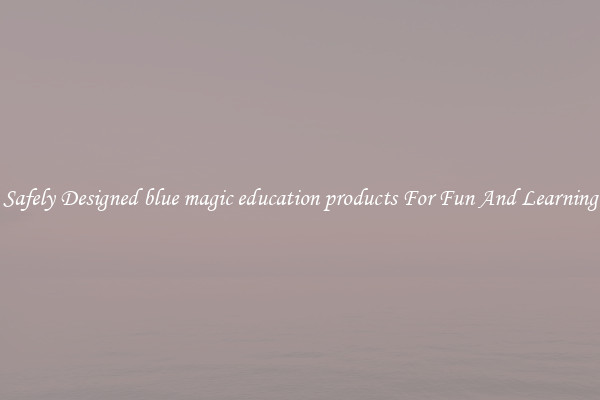 Safely Designed blue magic education products For Fun And Learning