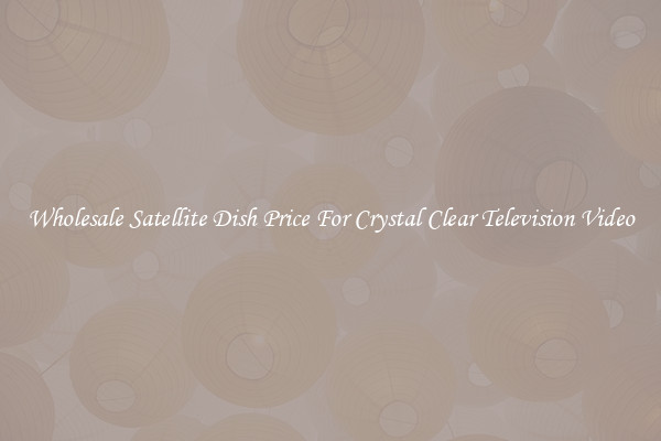 Wholesale Satellite Dish Price For Crystal Clear Television Video