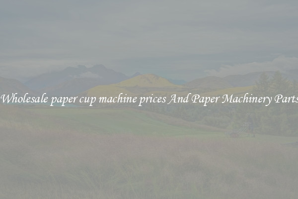 Wholesale paper cup machine prices And Paper Machinery Parts