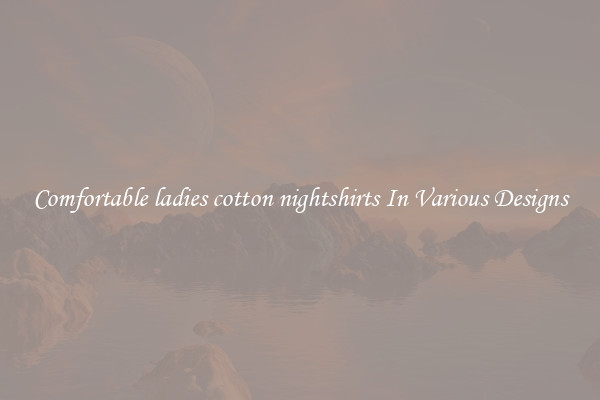 Comfortable ladies cotton nightshirts In Various Designs