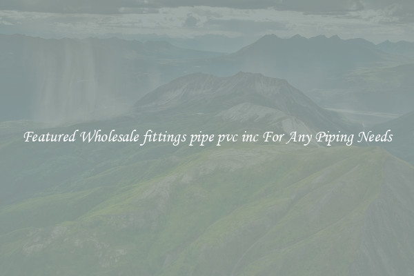 Featured Wholesale fittings pipe pvc inc For Any Piping Needs