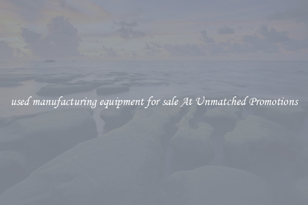 used manufacturing equipment for sale At Unmatched Promotions