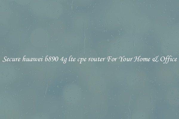 Secure huawei b890 4g lte cpe router For Your Home & Office