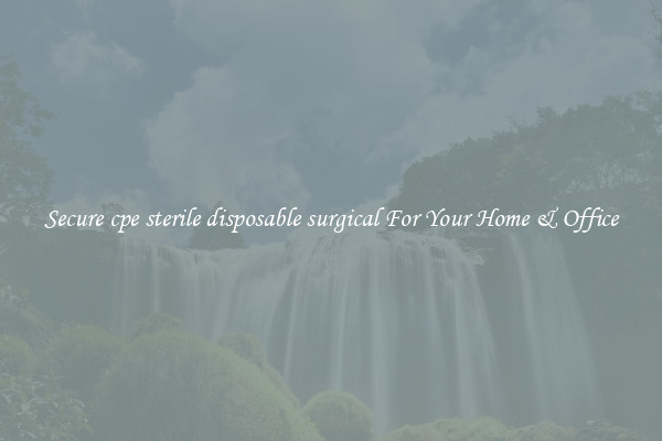 Secure cpe sterile disposable surgical For Your Home & Office