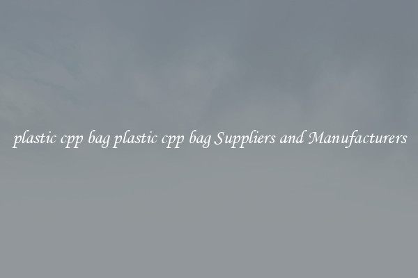 plastic cpp bag plastic cpp bag Suppliers and Manufacturers