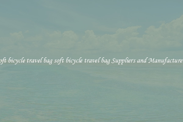 soft bicycle travel bag soft bicycle travel bag Suppliers and Manufacturers