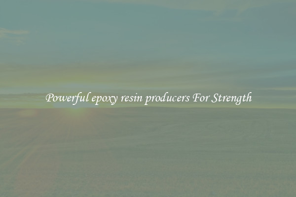 Powerful epoxy resin producers For Strength