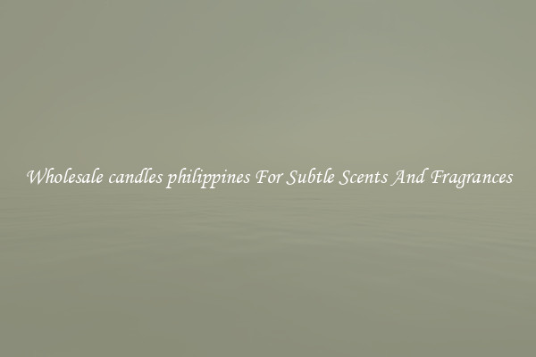 Wholesale candles philippines For Subtle Scents And Fragrances