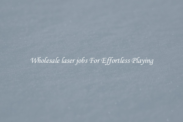 Wholesale laser jobs For Effortless Playing