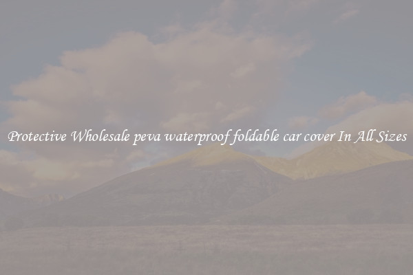 Protective Wholesale peva waterproof foldable car cover In All Sizes