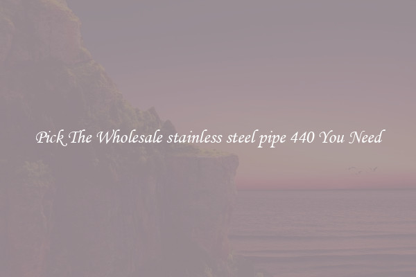 Pick The Wholesale stainless steel pipe 440 You Need