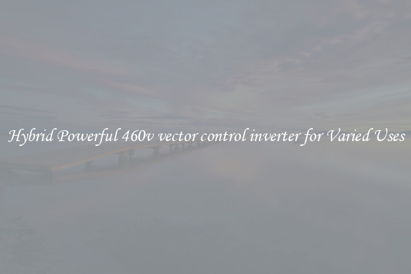 Hybrid Powerful 460v vector control inverter for Varied Uses