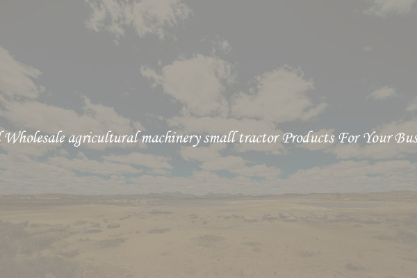 Find Wholesale agricultural machinery small tractor Products For Your Business