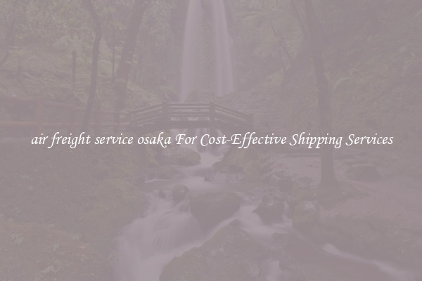 air freight service osaka For Cost-Effective Shipping Services