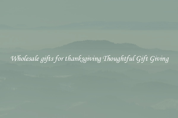 Wholesale gifts for thanksgiving Thoughtful Gift Giving