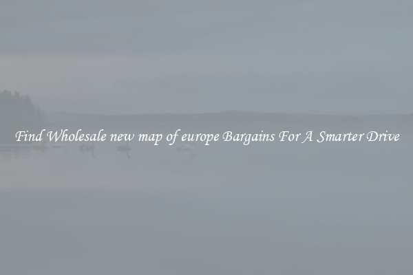 Find Wholesale new map of europe Bargains For A Smarter Drive