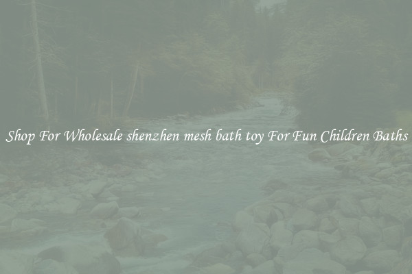 Shop For Wholesale shenzhen mesh bath toy For Fun Children Baths