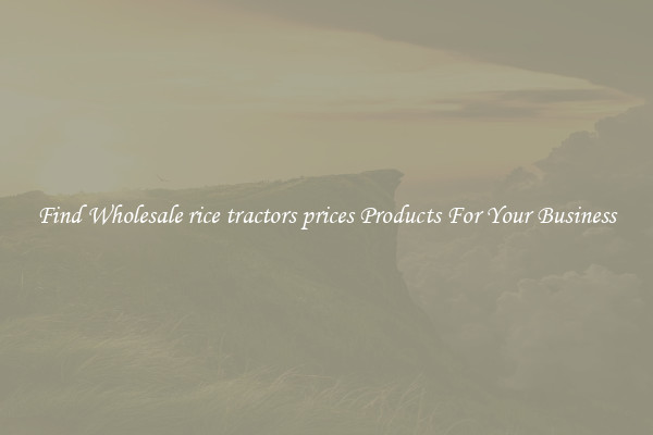 Find Wholesale rice tractors prices Products For Your Business