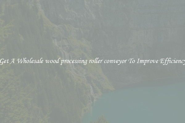 Get A Wholesale wood processing roller conveyor To Improve Efficiency