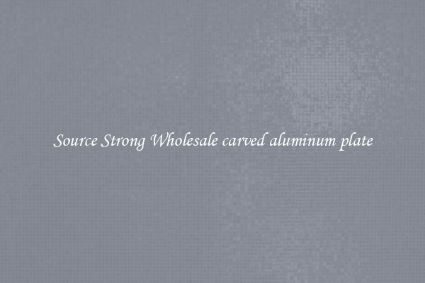Source Strong Wholesale carved aluminum plate