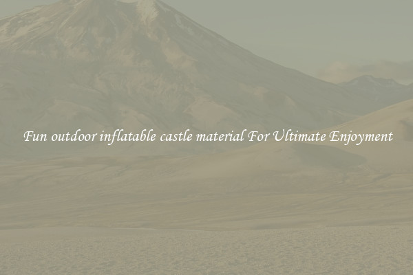 Fun outdoor inflatable castle material For Ultimate Enjoyment