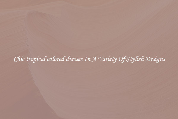 Chic tropical colored dresses In A Variety Of Stylish Designs