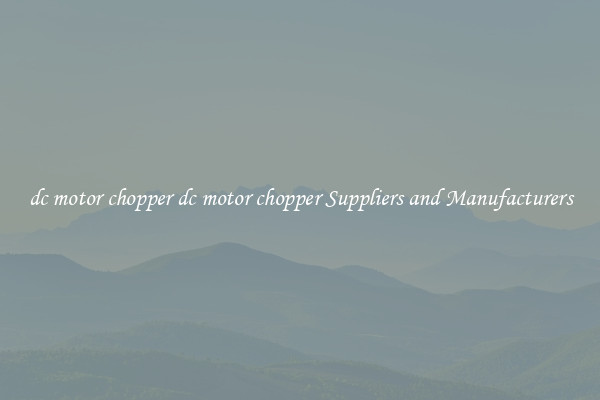 dc motor chopper dc motor chopper Suppliers and Manufacturers