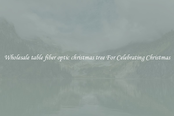 Wholesale table fiber optic christmas tree For Celebrating Christmas